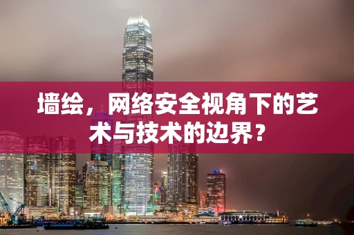墙绘，网络安全视角下的艺术与技术的边界？