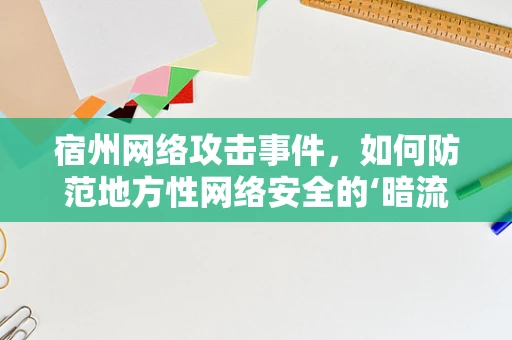 宿州网络攻击事件，如何防范地方性网络安全的‘暗流涌动’？