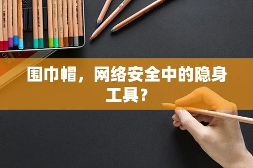 围巾帽，网络安全中的隐身工具？
