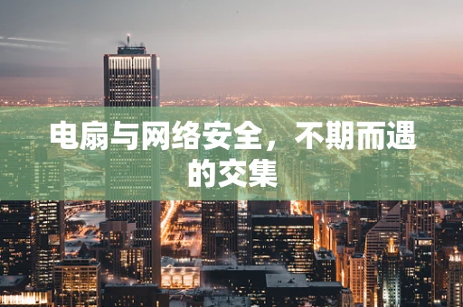 电扇与网络安全，不期而遇的交集