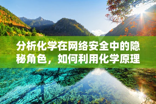 分析化学在网络安全中的隐秘角色，如何利用化学原理识别网络攻击？