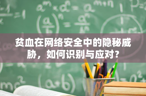 贫血在网络安全中的隐秘威胁，如何识别与应对？