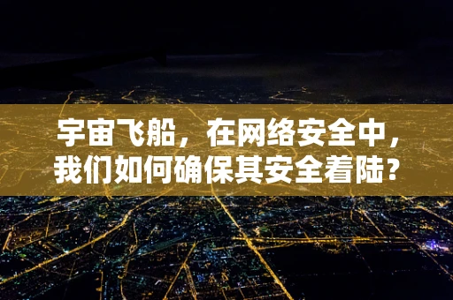 宇宙飞船，在网络安全中，我们如何确保其安全着陆？