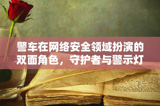 警车在网络安全领域扮演的双面角色，守护者与警示灯？