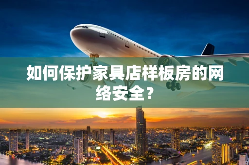 如何保护家具店样板房的网络安全？