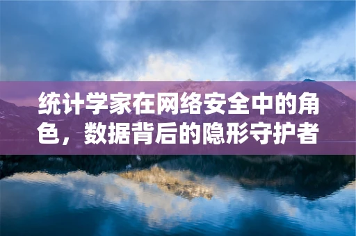 统计学家在网络安全中的角色，数据背后的隐形守护者？
