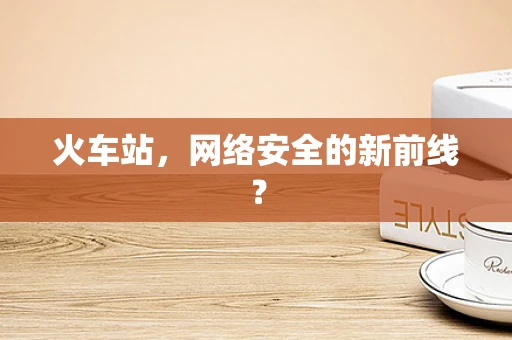 火车站，网络安全的新前线？