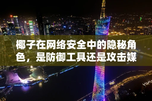 椰子在网络安全中的隐秘角色，是防御工具还是攻击媒介？