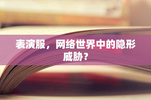 表演服，网络世界中的隐形威胁？