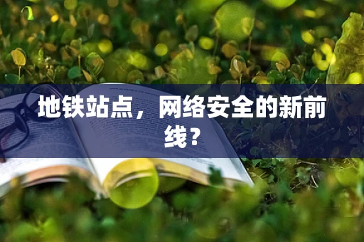 地铁站点，网络安全的新前线？