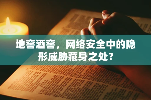 地窖酒窖，网络安全中的隐形威胁藏身之处？