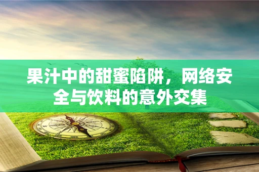 果汁中的甜蜜陷阱，网络安全与饮料的意外交集