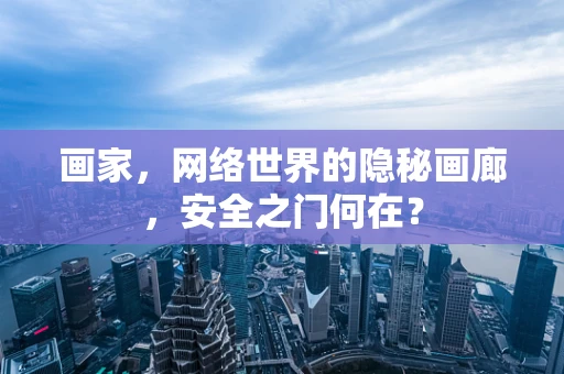 画家，网络世界的隐秘画廊，安全之门何在？