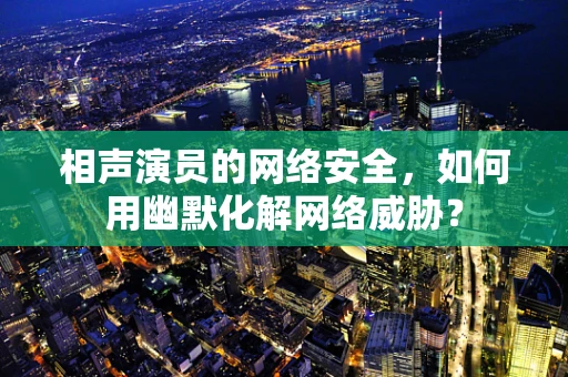 相声演员的网络安全，如何用幽默化解网络威胁？