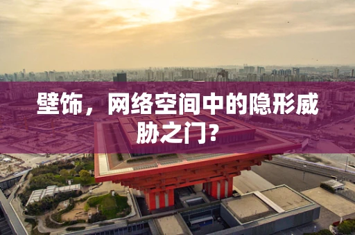 壁饰，网络空间中的隐形威胁之门？