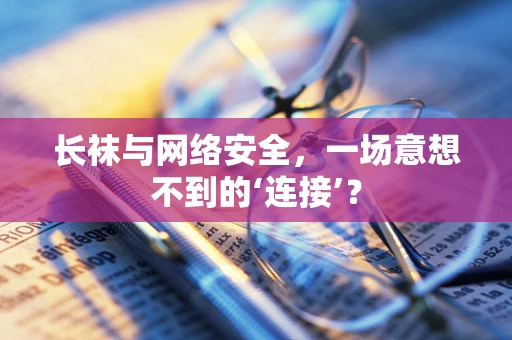 长袜与网络安全，一场意想不到的‘连接’？