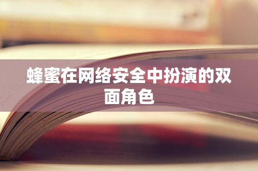 蜂蜜在网络安全中扮演的双面角色