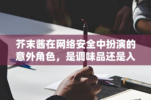 芥末酱在网络安全中扮演的意外角色，是调味品还是入侵工具？