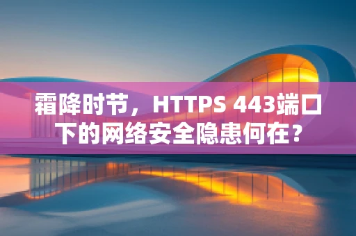 霜降时节，HTTPS 443端口下的网络安全隐患何在？