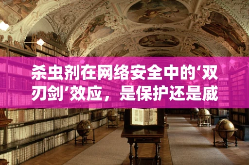 杀虫剂在网络安全中的‘双刃剑’效应，是保护还是威胁？
