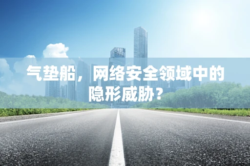 气垫船，网络安全领域中的隐形威胁？