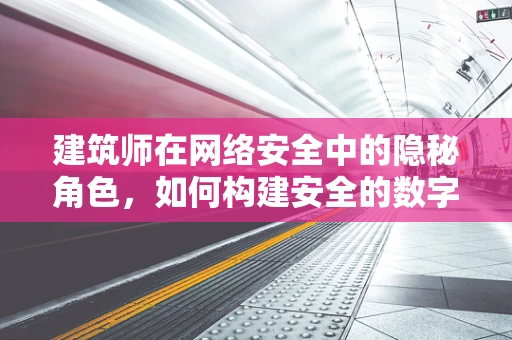 建筑师在网络安全中的隐秘角色，如何构建安全的数字防线？