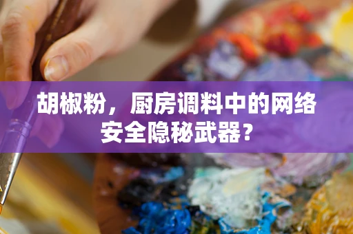 胡椒粉，厨房调料中的网络安全隐秘武器？