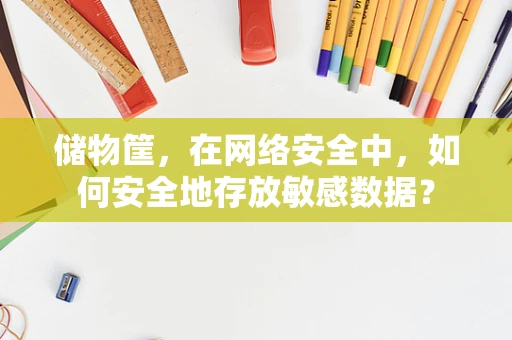 储物筐，在网络安全中，如何安全地存放敏感数据？