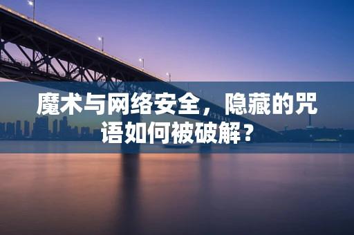 魔术与网络安全，隐藏的咒语如何被破解？