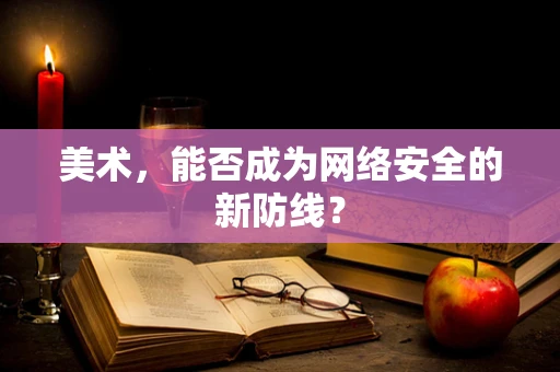美术，能否成为网络安全的新防线？