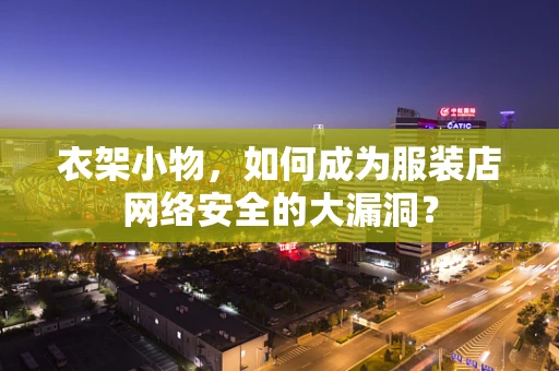 衣架小物，如何成为服装店网络安全的大漏洞？