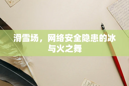 滑雪场，网络安全隐患的冰与火之舞