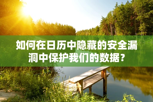 如何在日历中隐藏的安全漏洞中保护我们的数据？