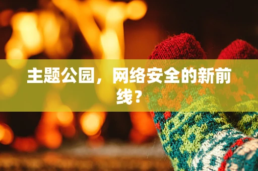 主题公园，网络安全的新前线？