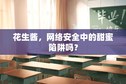 花生酱，网络安全中的甜蜜陷阱吗？