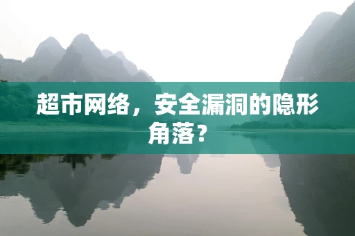 超市网络，安全漏洞的隐形角落？