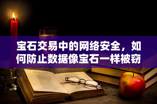 宝石交易中的网络安全，如何防止数据像宝石一样被窃取？