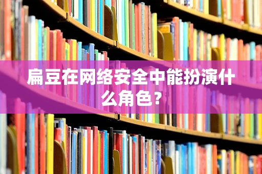 扁豆在网络安全中能扮演什么角色？