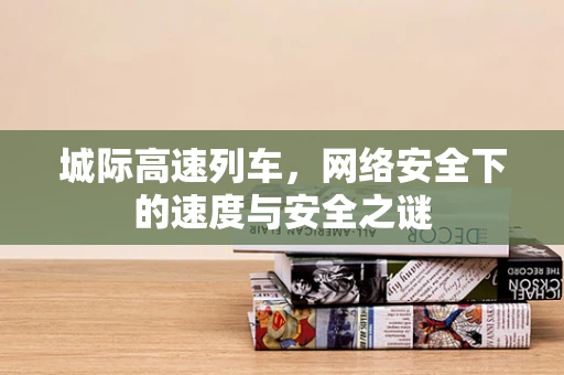 城际高速列车，网络安全下的速度与安全之谜