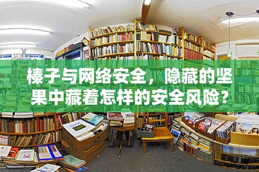 榛子与网络安全，隐藏的坚果中藏着怎样的安全风险？