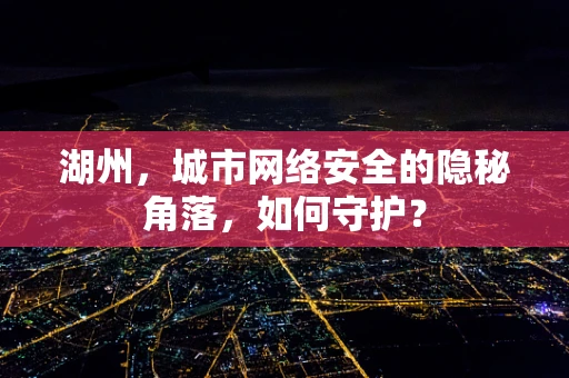 湖州，城市网络安全的隐秘角落，如何守护？