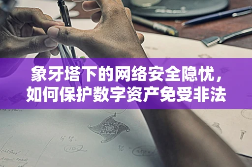 象牙塔下的网络安全隐忧，如何保护数字资产免受非法交易？