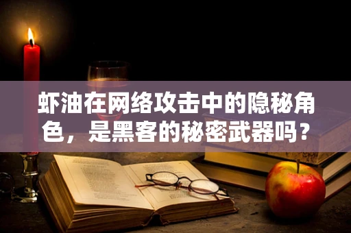 虾油在网络攻击中的隐秘角色，是黑客的秘密武器吗？