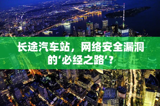 长途汽车站，网络安全漏洞的‘必经之路’？