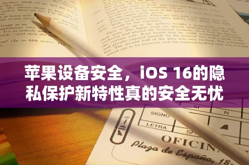 苹果设备安全，iOS 16的隐私保护新特性真的安全无忧吗？