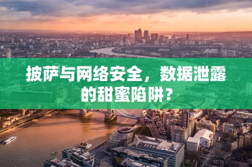 披萨与网络安全，数据泄露的甜蜜陷阱？