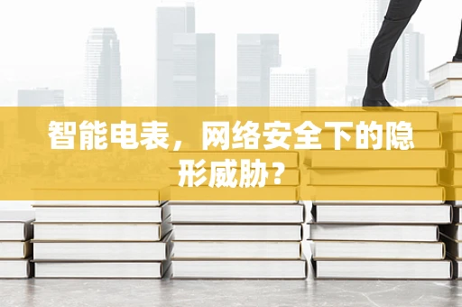智能电表，网络安全下的隐形威胁？