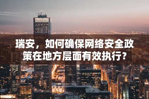 瑞安，如何确保网络安全政策在地方层面有效执行？