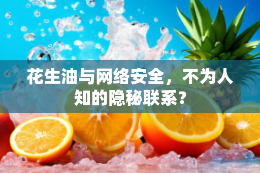 花生油与网络安全，不为人知的隐秘联系？