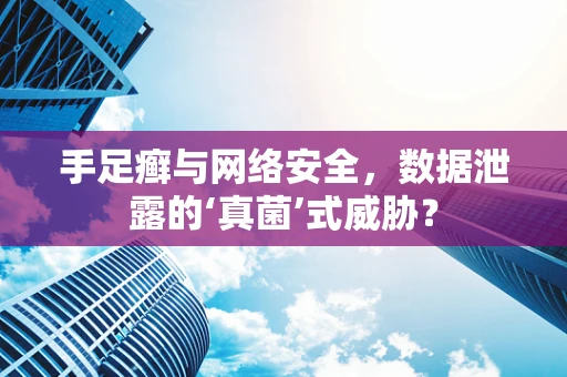 手足癣与网络安全，数据泄露的‘真菌’式威胁？